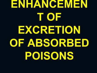 ENHANCEMEN
T OF
EXCRETION
OF ABSORBED
POISONS
 