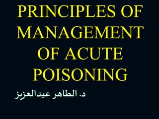 PRINCIPLES OF
MANAGEMENT OF
ACUTE POISONING
 