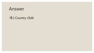 Answer
◦B.) Country club
 