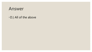 Answer
◦D.) All of the above
 