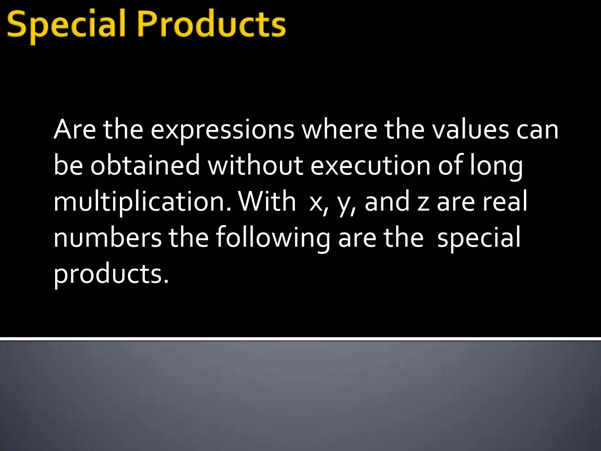 Are the expressions where the values can
be obtained without execution of long
multiplication. With x, y, and z are real
numbers the following are the special
products.
 