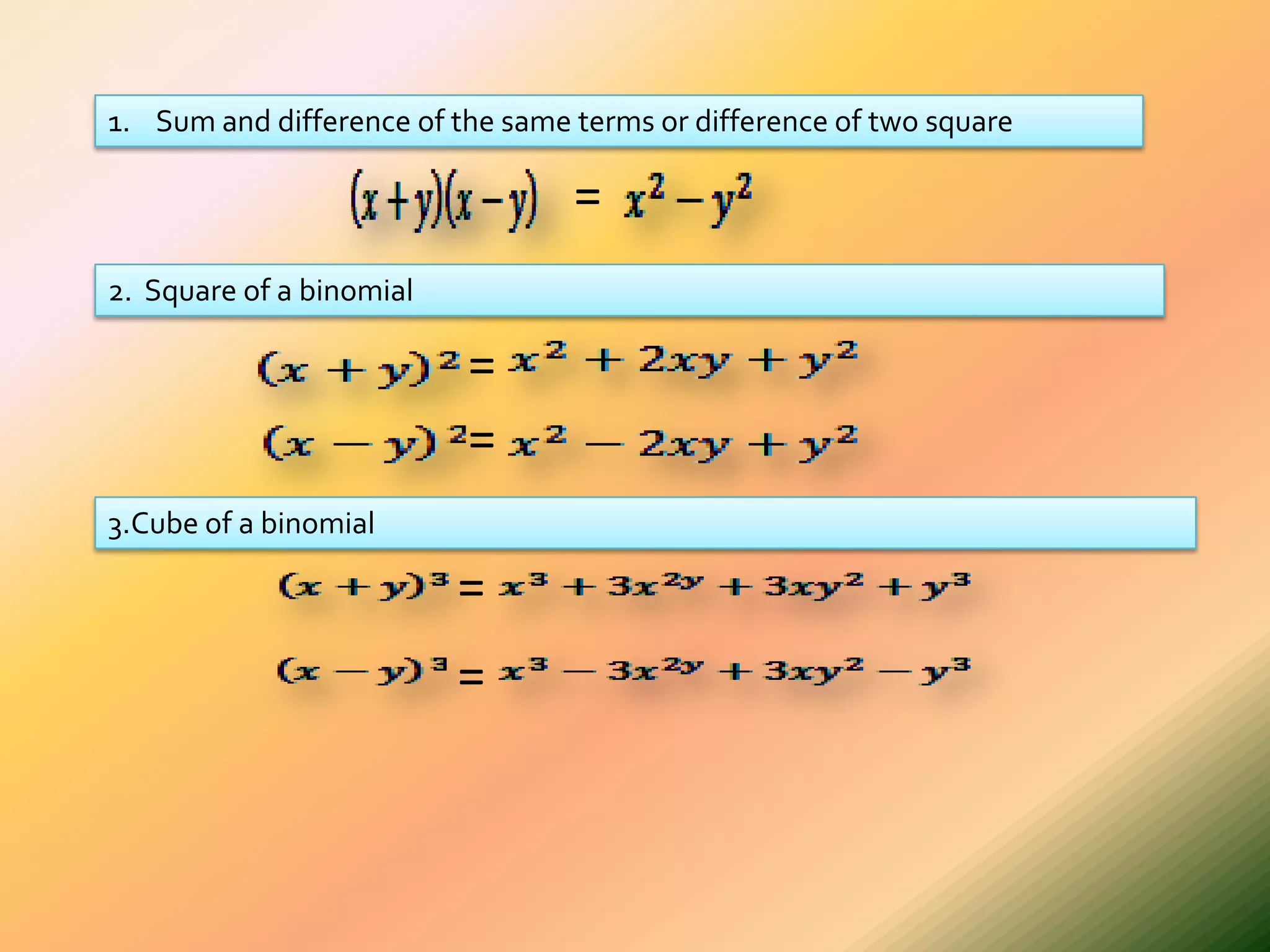 1. Sum and difference of the same terms or difference of two square

                                  =
2. Square of a binomial

                          =
                          =
3.Cube of a binomial

                          =
                          =
 