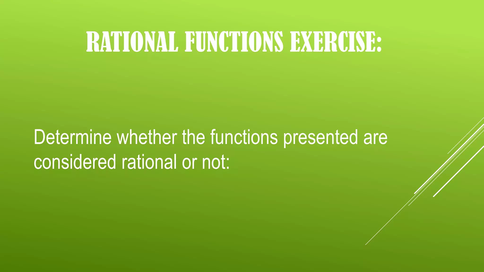 RATIONAL FUNCTIONS EXERCISE:
Determine whether the functions presented are
considered rational or not: