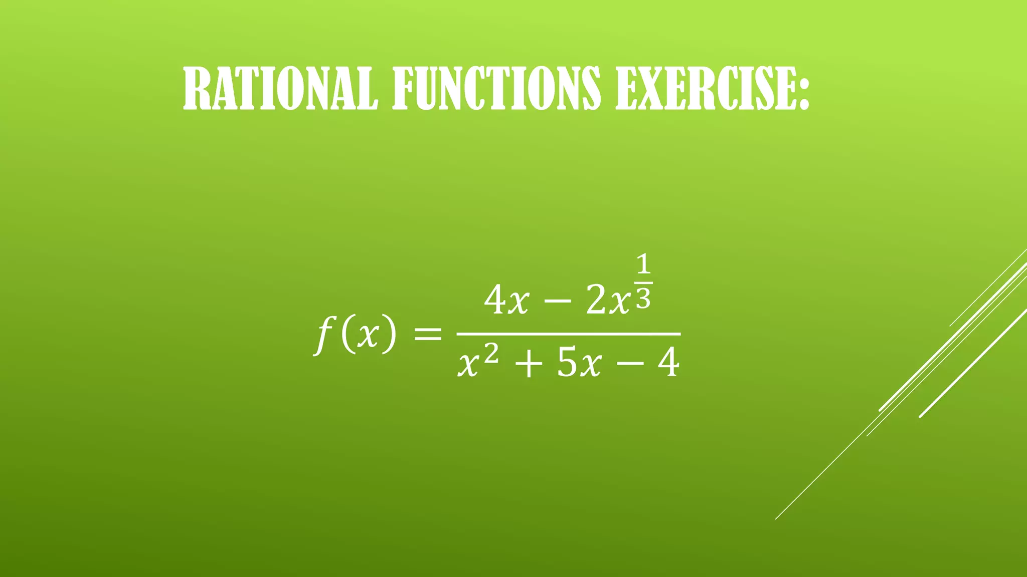 RATIONAL FUNCTIONS EXERCISE:
𝑓 𝑥 =
4𝑥 − 2𝑥
1
3
𝑥2 + 5𝑥 − 4