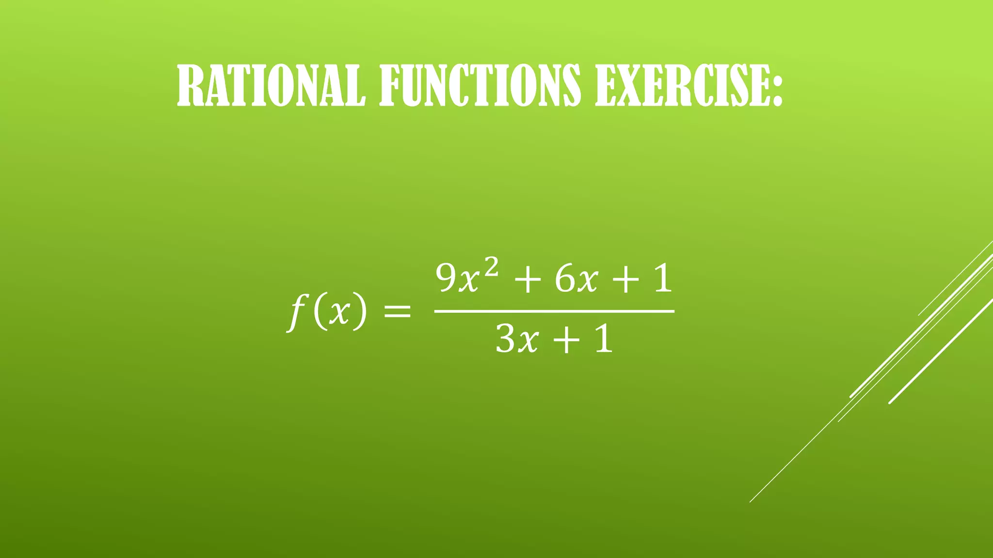 RATIONAL FUNCTIONS EXERCISE:
𝑓 𝑥 =
9𝑥2
+ 6𝑥 + 1
3𝑥 + 1