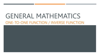 GENERAL MATHEMATICS
ONE-TO-ONE FUNCTION / INVERSE FUNCTION
 