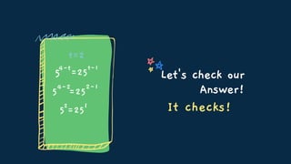 Let's check our
Answer!
t=2
5
4-t
=25
t-1
5
4-2
=25
2-1
52
=251 It checks!
 
