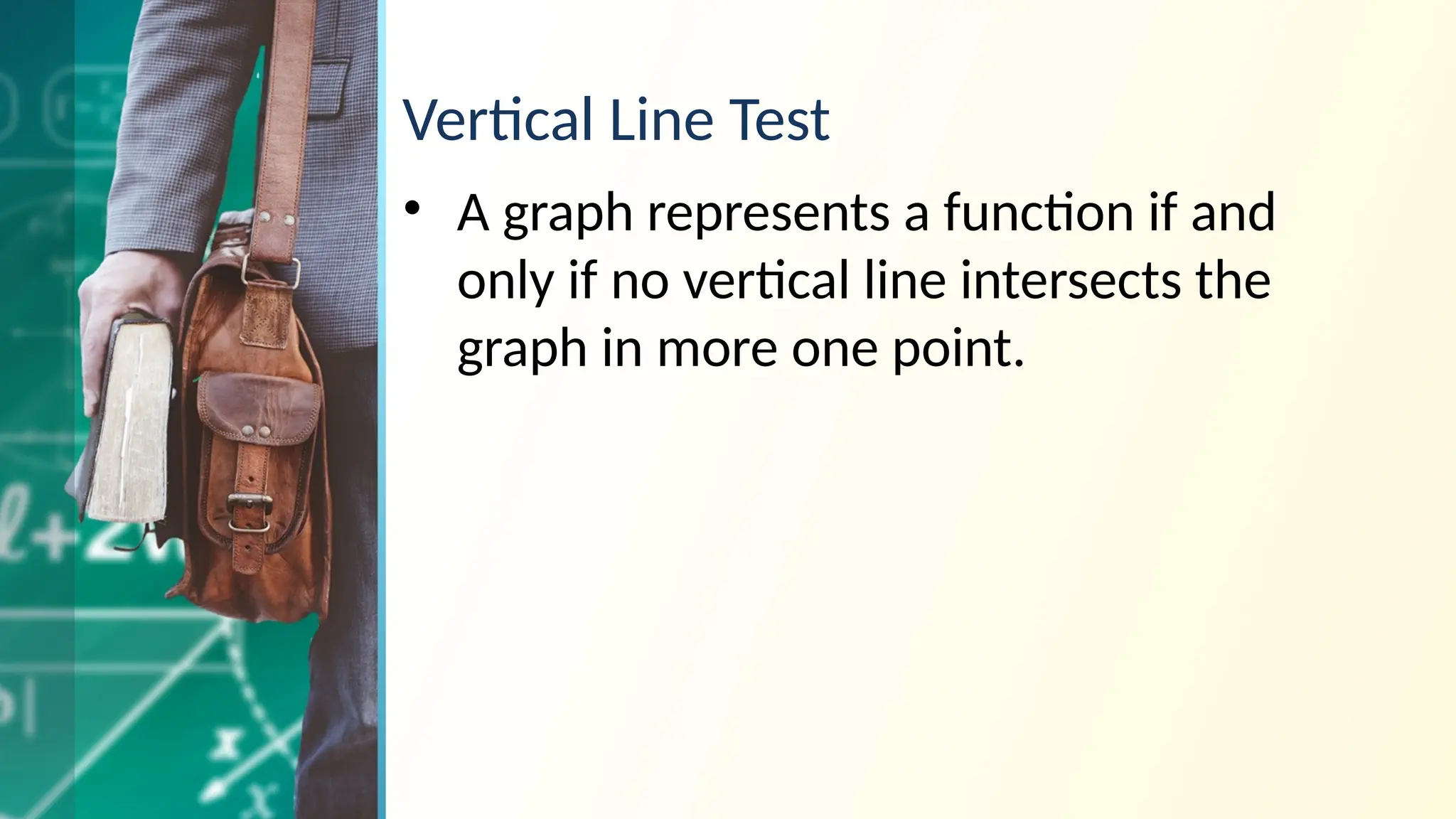Vertical Line Test
• A graph represents a function if and
only if no vertical line intersects the
graph in more one point.
 