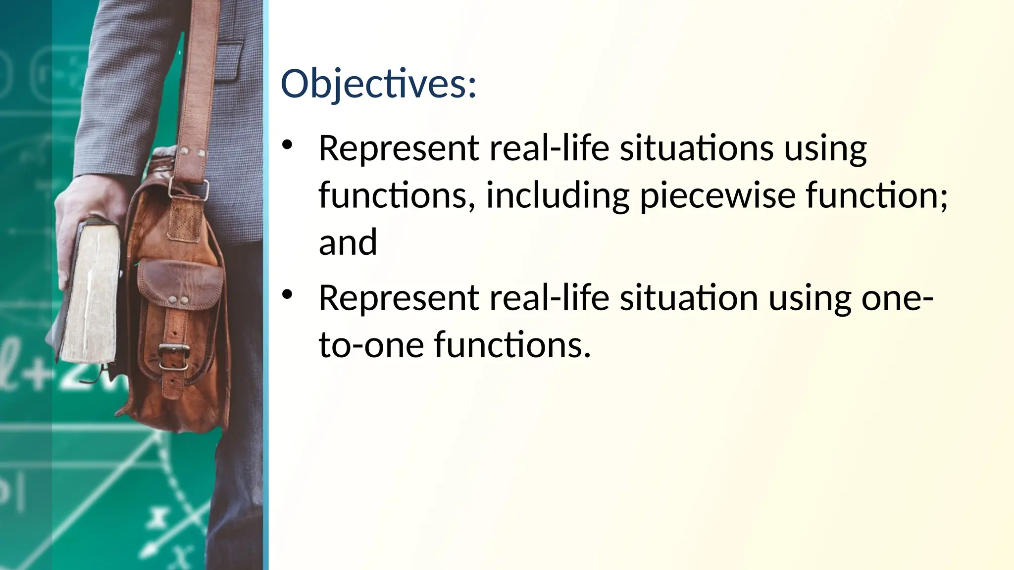 Objectives:
• Represent real-life situations using
functions, including piecewise function;
and
• Represent real-life situation using one-
to-one functions.
 