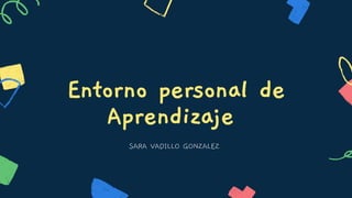 Entorno personal de
Aprendizaje
SARA VADILLO GONZALEZ
 