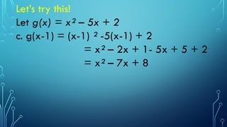 Let’s try this!
Let g(x) = x² – 5x + 2
c. g(x-1) = (x-1) ² -5(x-1) + 2
= x² – 2x + 1- 5x + 5 + 2
= x² – 7x + 8
 