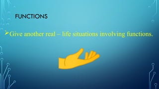 FUNCTIONS
Give another real – life situations involving functions.
 