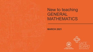 New to teaching
GENERAL
MATHEMATICS
MARCH 2021
 