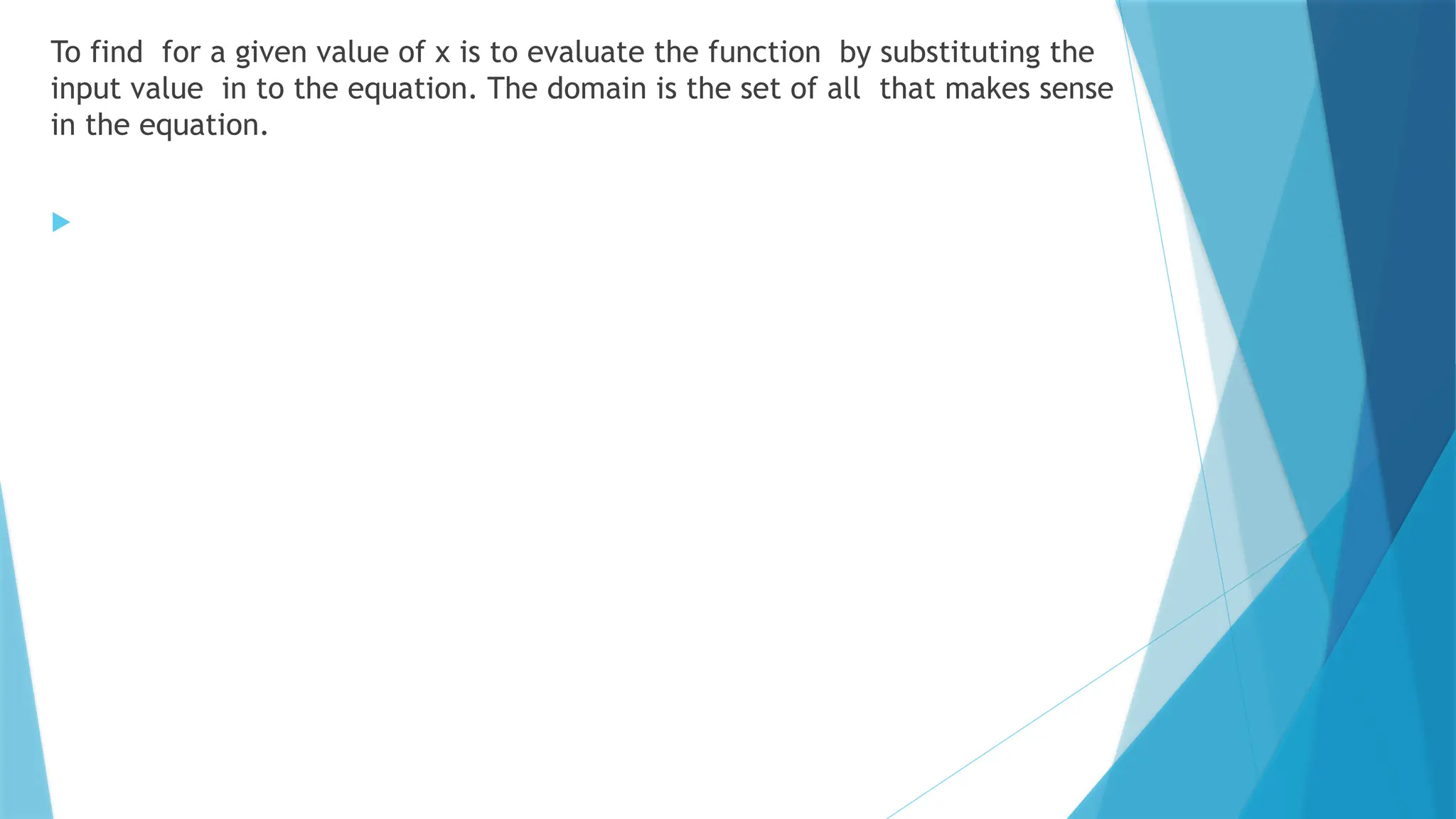 To find for a given value of x is to evaluate the function by substituting the
input value in to the equation. The domain is the set of all that makes sense
in the equation.

 