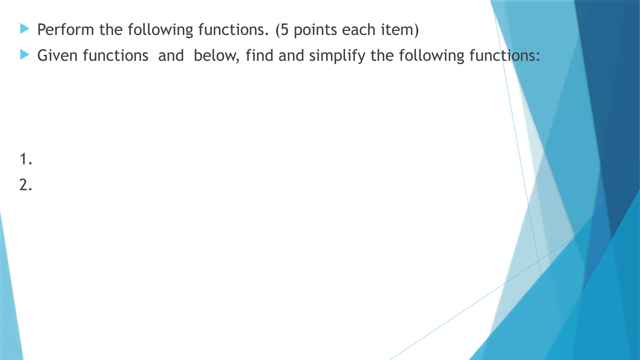  Perform the following functions. (5 points each item)
 Given functions and below, find and simplify the following functions:
1.
2.
 