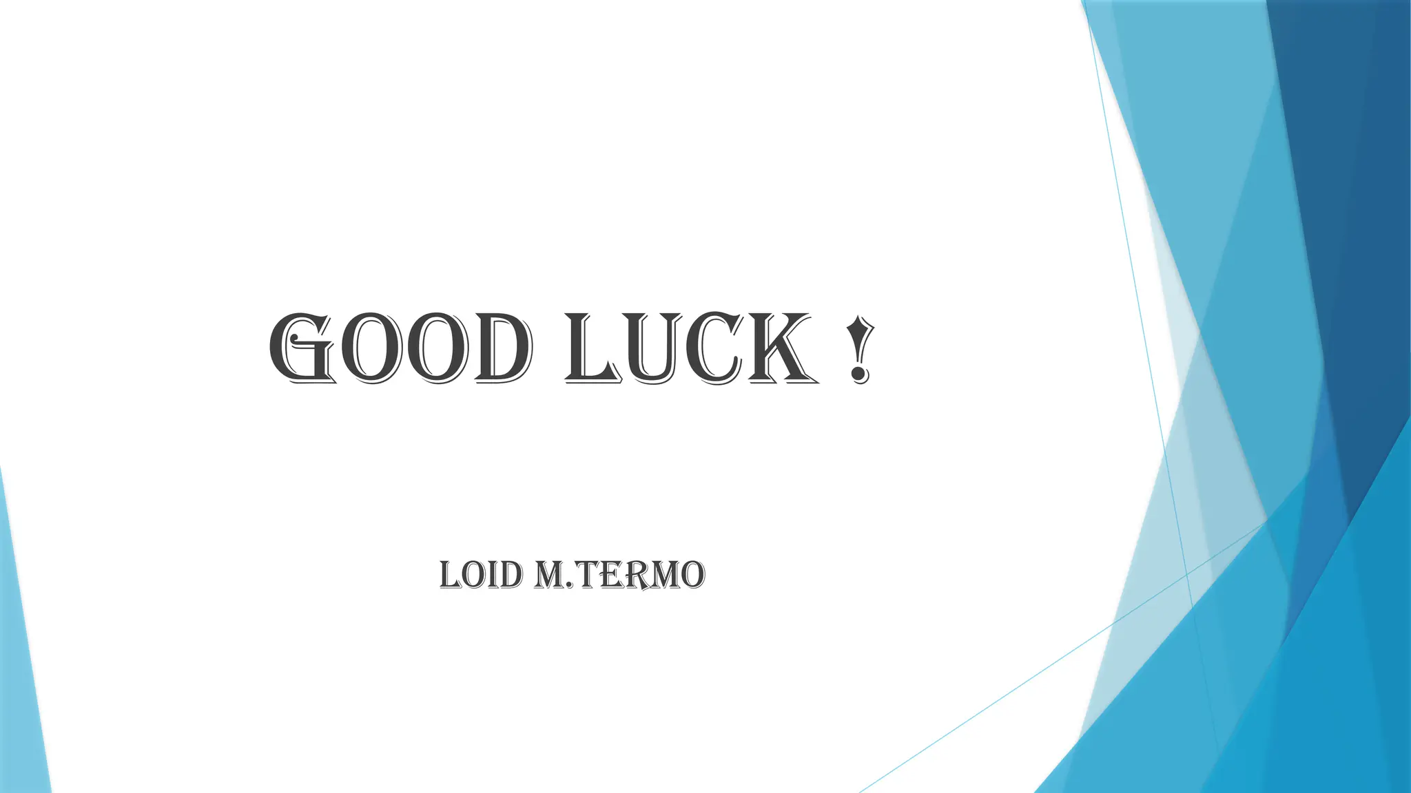 GOOD LUCK !
LOID M.TERMO
 
