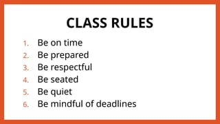 CLASS RULES
1. Be on time
2. Be prepared
3. Be respectful
4. Be seated
5. Be quiet
6. Be mindful of deadlines