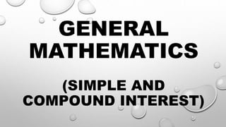 GENERAL
MATHEMATICS
(SIMPLE AND
COMPOUND INTEREST)
 
