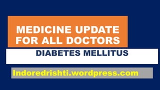 MEDICINE UPDATE
FOR ALL DOCTORS
DIABETES MELLITUS
Indoredrishti.wordpress.com
 