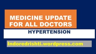 MEDICINE UPDATE
FOR ALL DOCTORS
HYPERTENSION
Indoredrishti.wordpress.com
 
