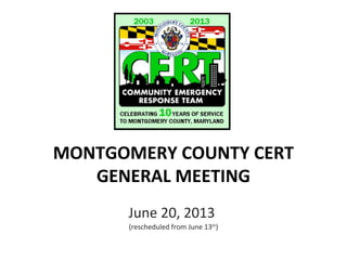 MONTGOMERY COUNTY CERT
GENERAL MEETING
June 20, 2013
(rescheduled from June 13th
)
 
