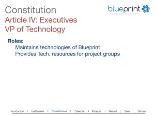 Constitution
                                                                          blueprint
                                                                                        TECHNOLOGY FOR NON-PROFITS



Article IV: Executives
VP of Technology
Roles:
  
Maintains technologies of Blueprint
  
Provides Tech. resources for project groups




 Introduction   l   Ice Breaker   l   Constitution   l   Calendar   l   Projects   l   Retreat   |   Gear   |   Games!   
 