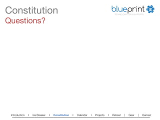 Constitution
                                                                          blueprint
                                                                                        TECHNOLOGY FOR NON-PROFITS



Questions?




 Introduction   l   Ice Breaker   l   Constitution   l   Calendar   l   Projects   l   Retreat   |   Gear   |   Games!   
 