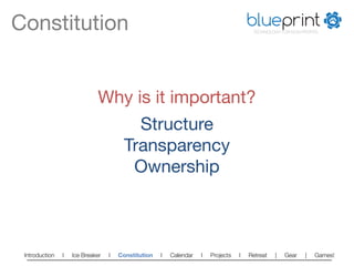 Constitution
                                                                          blueprint
                                                                                        TECHNOLOGY FOR NON-PROFITS




                             Why is it important?
                                          Structure
                                        Transparency
                                         Ownership



 Introduction   l   Ice Breaker   l   Constitution   l   Calendar   l   Projects   l   Retreat   |   Gear   |   Games!   
 