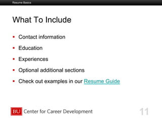 Boston University Slideshow Title Goes Here
What To Include
  Contact information
  Education
  Experiences
  Optional additional sections
  Check out examples in our Resume Guide
11
Resume Basics
 