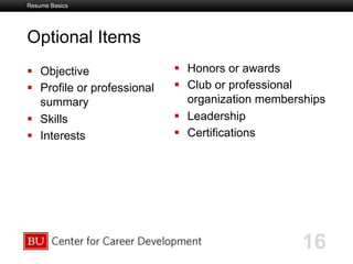 Boston University Slideshow Title Goes Here
Optional Items
  Objective
  Profile or professional
summary
  Skills
  Interests
Resume Basics
16
  Honors or awards
  Club or professional
organization memberships
  Leadership
  Certifications
	

 