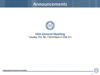 Undergraduate	
  Economics	
  Associa2on	
  
31	
  
Announcements	
  
UEA	
  General	
  Mee2ng	
  
Tuesday, Oct. 8th, 7:00-8:00pm in CAS 211
 