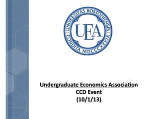 Undergraduate	
  Economics	
  Associa2on	
  
CCD	
  Event	
  
(10/1/13)	
  
 