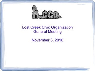 Lost Creek Civic Organization
General Meeting
November 3, 2016
 
