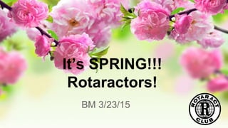 It’s SPRING!!!
Rotaractors!
BM 3/23/15
 