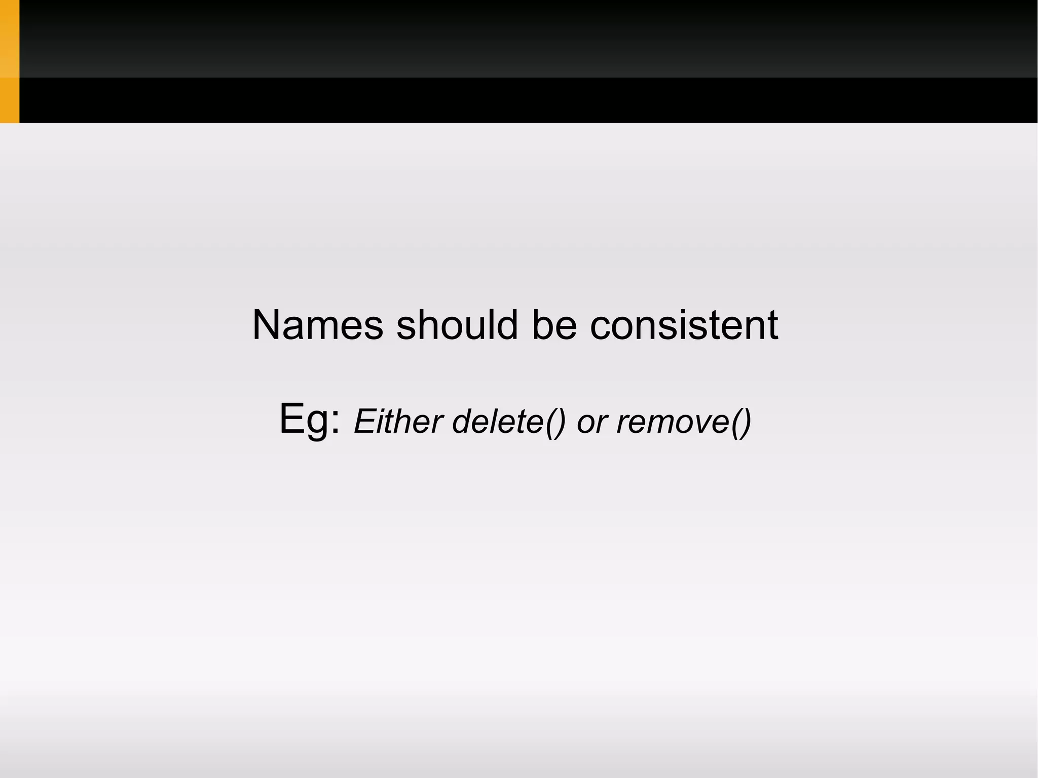 Names should be consistent

 Eg: Either delete() or remove()
 