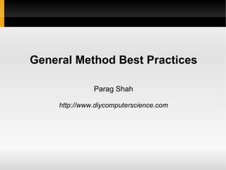General Method Best Practices

               Parag Shah

     http://www.diycomputerscience.com
 