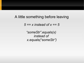 A little something before leaving
5 == x instead of x == 5
“someStr”.equals(x)
instead of
x.equals(“someStr”)