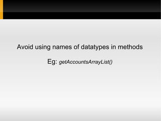 Avoid using names of datatypes in methods
Eg: getAccountsArrayList()