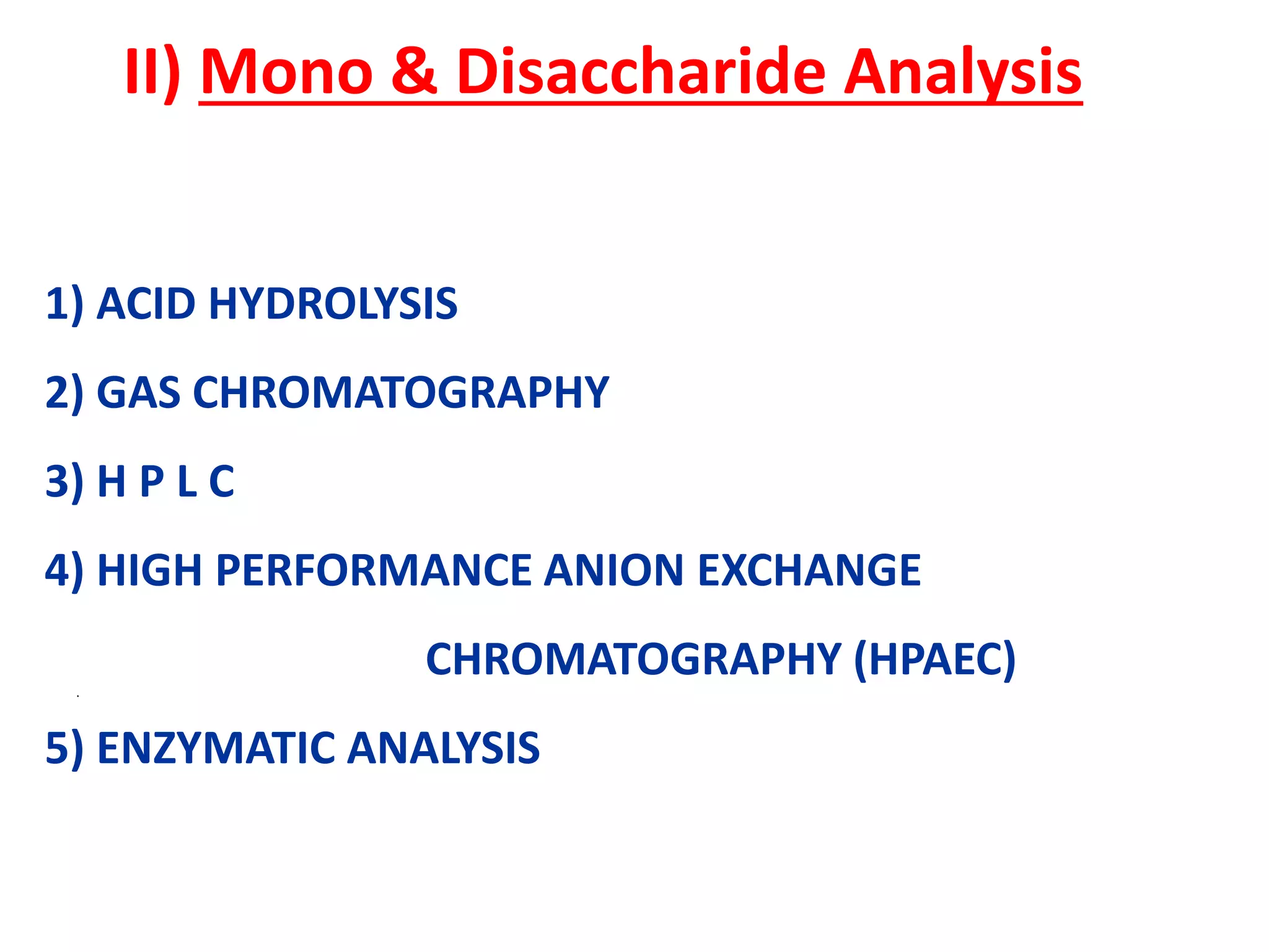 II) Mono & Disaccharide Analysis
1) ACID HYDROLYSIS
2) GAS CHROMATOGRAPHY
3) H P L C
4) HIGH PERFORMANCE ANION EXCHANGE
CHROMATOGRAPHY (HPAEC)
5) ENZYMATIC ANALYSIS
.
 