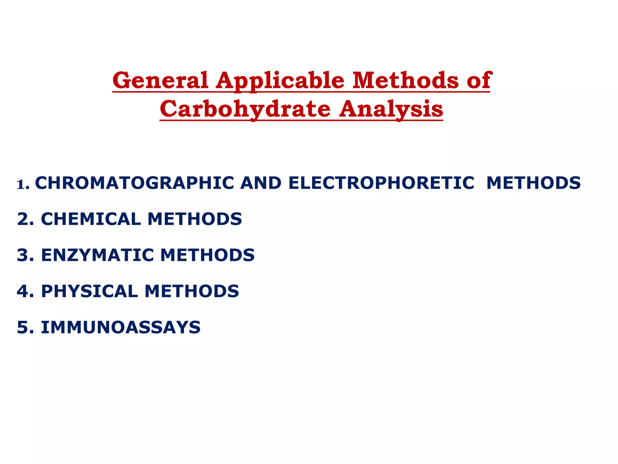 .
1. CHROMATOGRAPHIC AND ELECTROPHORETIC METHODS
2. CHEMICAL METHODS
3. ENZYMATIC METHODS
4. PHYSICAL METHODS
5. IMMUNOASSAYS
General Applicable Methods of
Carbohydrate Analysis
 