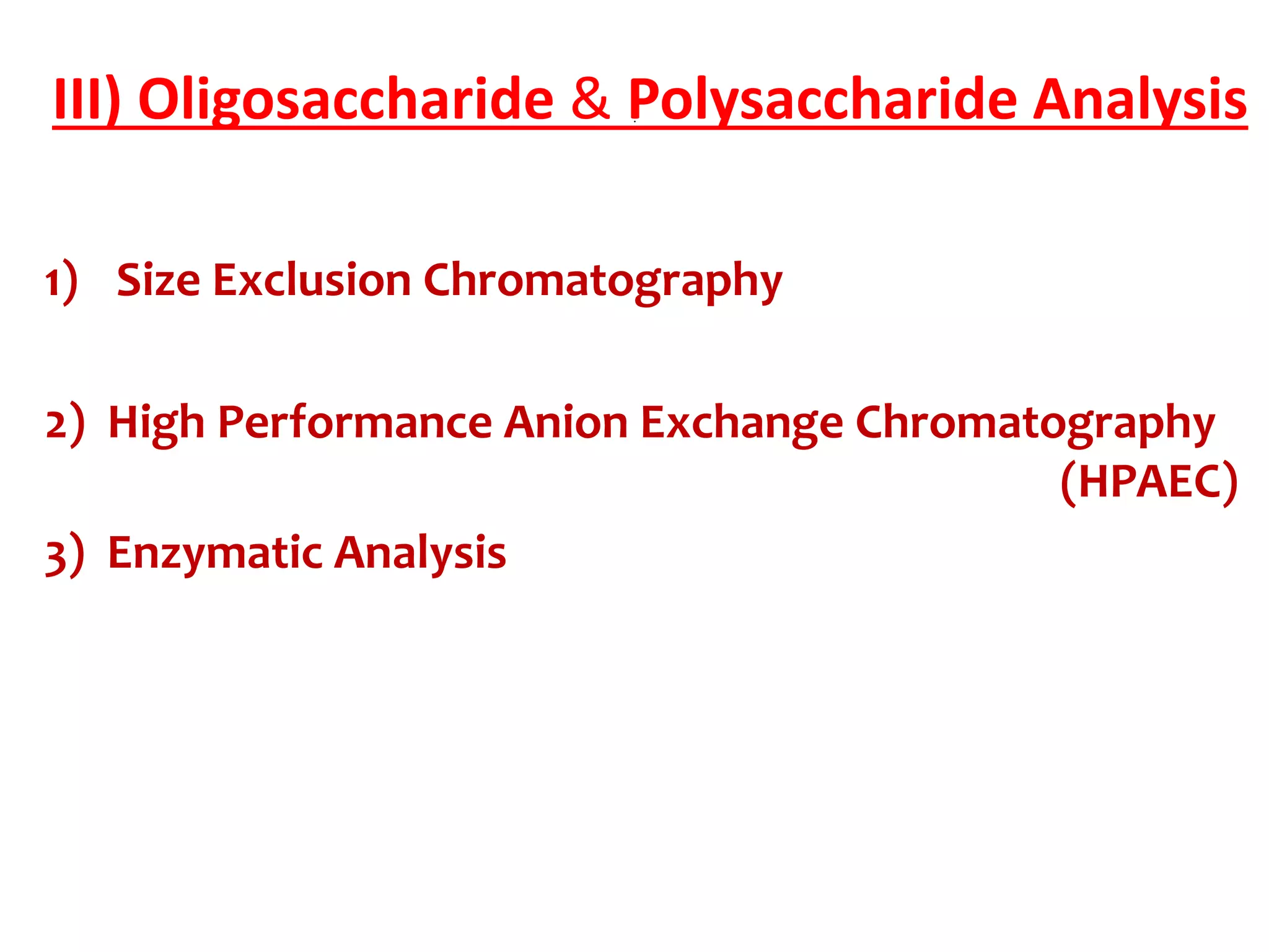 .III) Oligosaccharide & Polysaccharide Analysis
1) Size Exclusion Chromatography
2) High Performance Anion Exchange Chromatography
(HPAEC)
3) Enzymatic Analysis
 