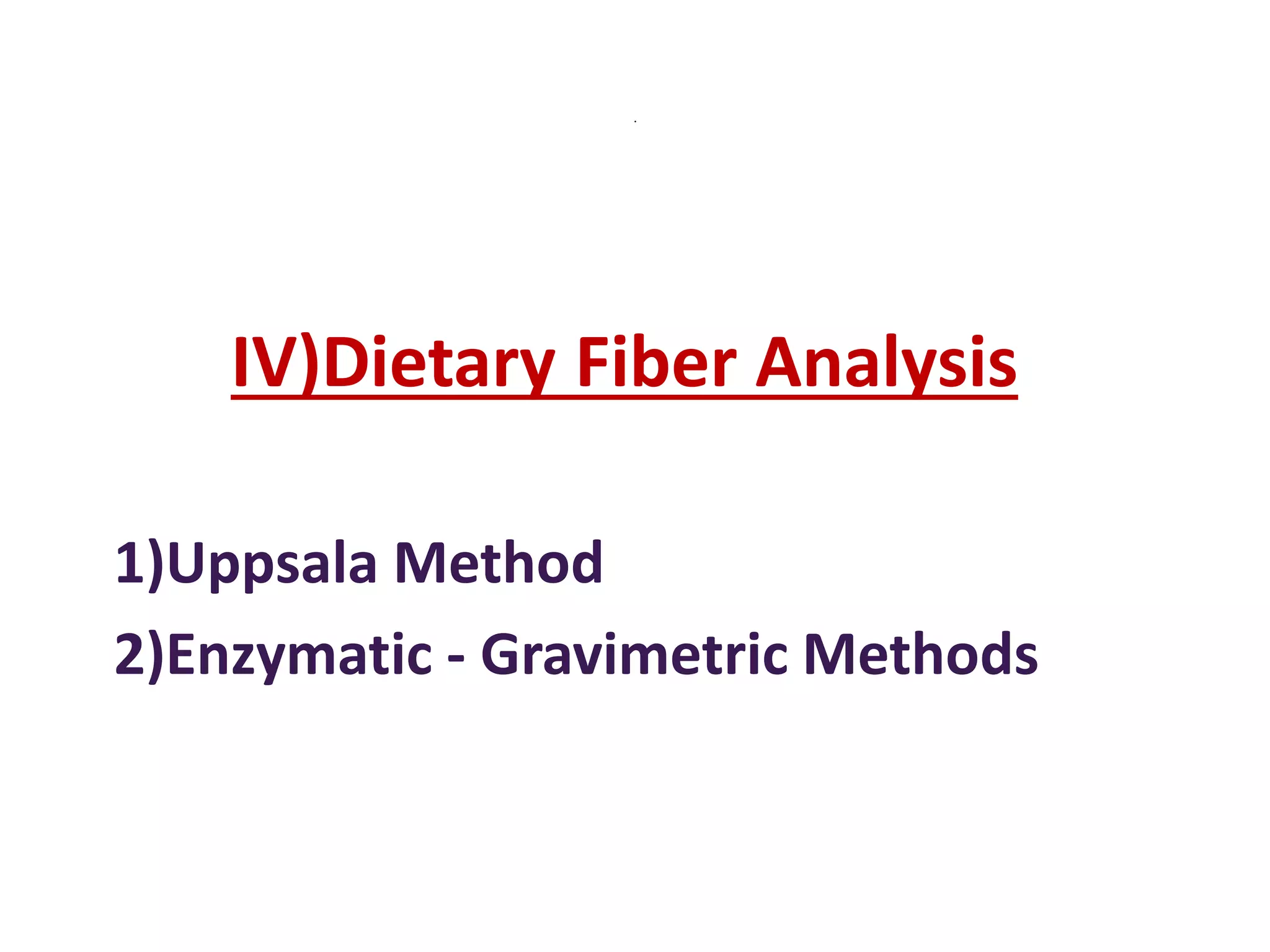 .
IV)Dietary Fiber Analysis
1)Uppsala Method
2)Enzymatic - Gravimetric Methods
 