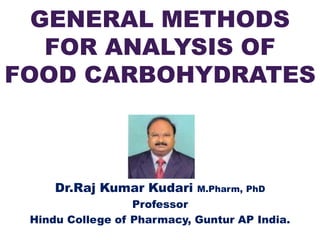 GENERAL METHODS
FOR ANALYSIS OF
FOOD CARBOHYDRATES
Dr.Raj Kumar Kudari M.Pharm, PhD
Professor
Hindu College of Pharmacy, Guntur AP India.
 