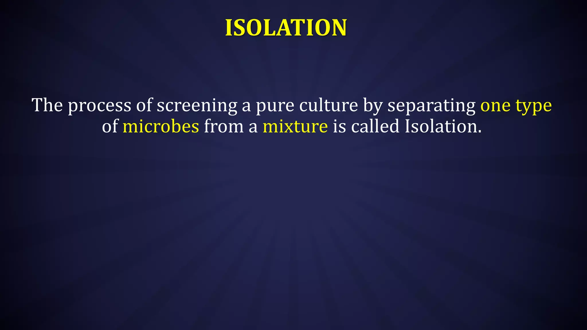 ISOLATION
The process of screening a pure culture by separating one type
of microbes from a mixture is called Isolation.
 