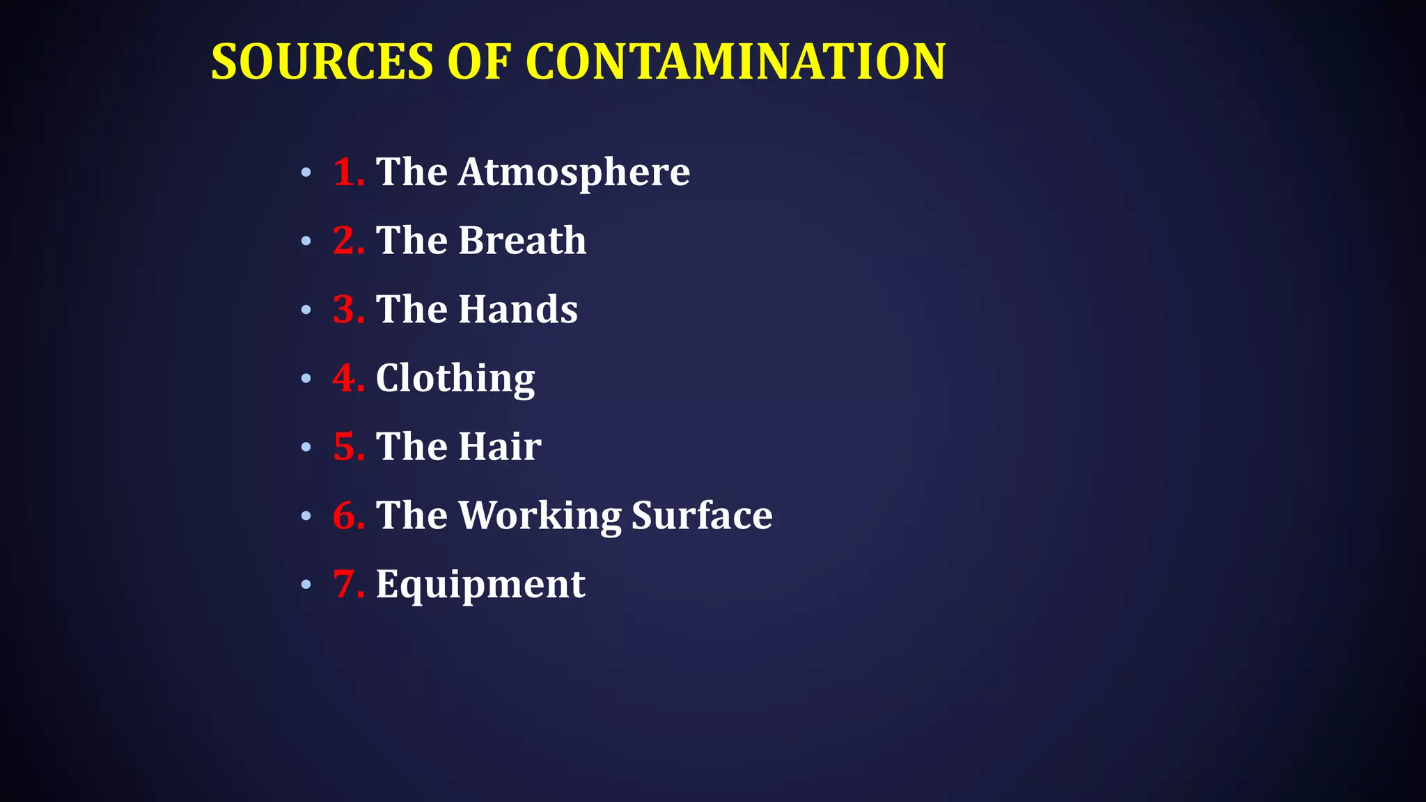 SOURCES OF CONTAMINATION
• 1. The Atmosphere
• 2. The Breath
• 3. The Hands
• 4. Clothing
• 5. The Hair
• 6. The Working Surface
• 7. Equipment
 