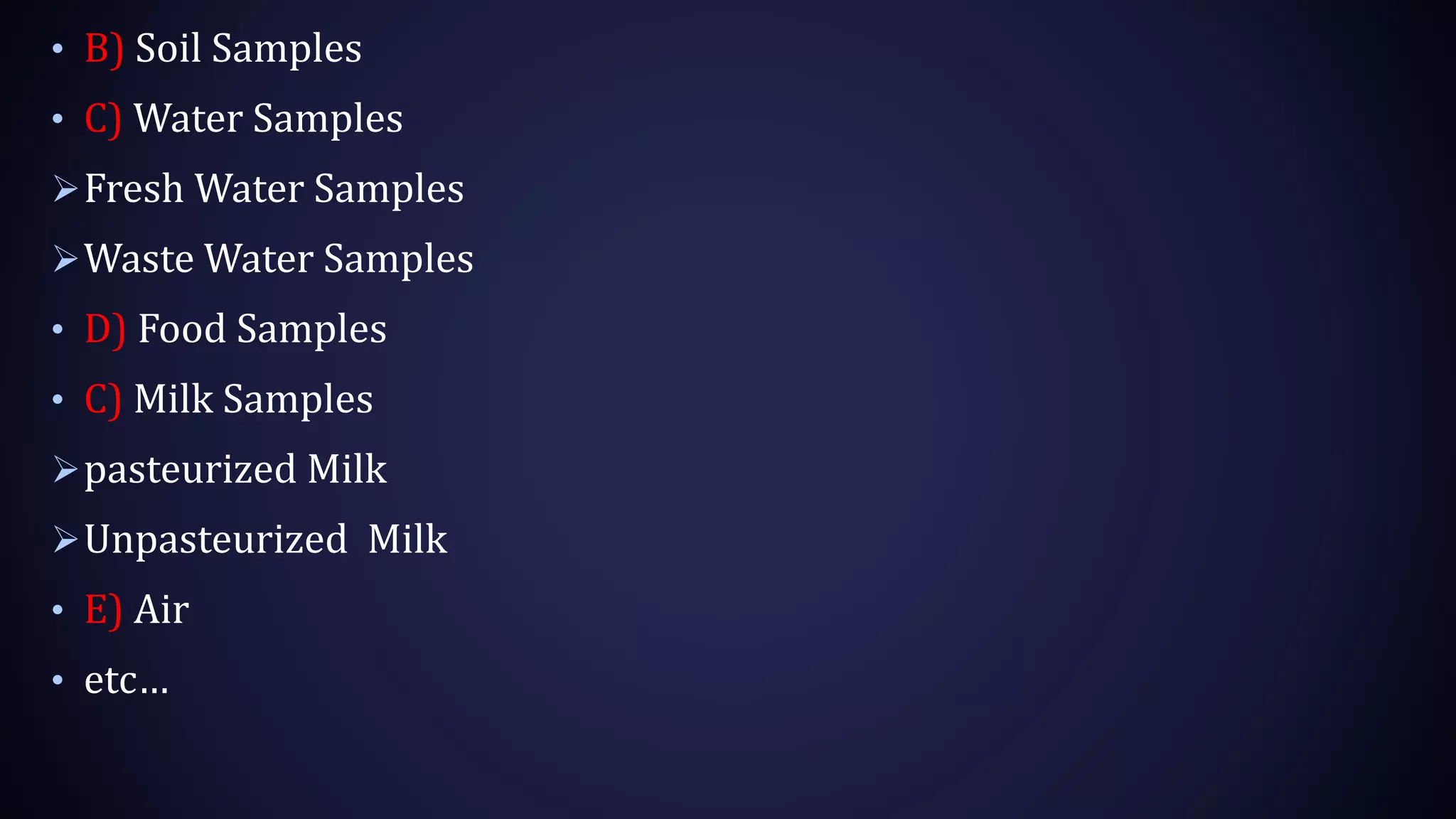 • B) Soil Samples
• C) Water Samples
Fresh Water Samples
Waste Water Samples
• D) Food Samples
• C) Milk Samples
pasteurized Milk
Unpasteurized Milk
• E) Air
• etc…
 
