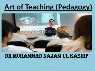 Art of Teaching (Pedagogy)
Dr Muhammad Najam ul Kashif
Dr Najam ul Kashif
 