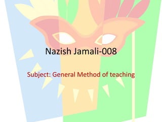 Nazish Jamali-008
Subject: General Method of teaching
 