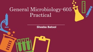 General Microbiology-605
Practical
Sheeba Batool
 