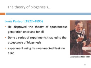 The theory of biogenesis…
Louis Pasteur (1822–1895)
• He disproved the theory of spontaneous
generation once and for all
• Done a series of experiments that led to the
acceptance of biogenesis
• experiment using his swan-necked flasks in
1861
29
 